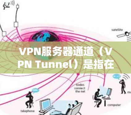 VPN服务器通道（VPN Tunnel）是指在VPN网络中，数据包通过加密方式在公共网络中传输，以确保数据的安全性和隐私性。以下是关于VPN服务器通道的一些关键点