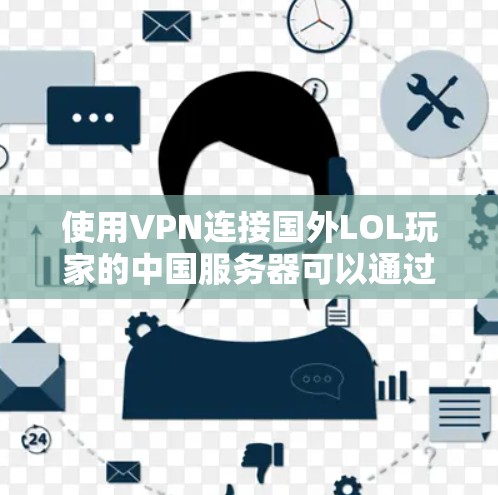 使用VPN连接国外LOL玩家的中国服务器可以通过以下步骤实现 使用VPN连接国外LOL玩家的中国服务器可以通过以下步骤实现