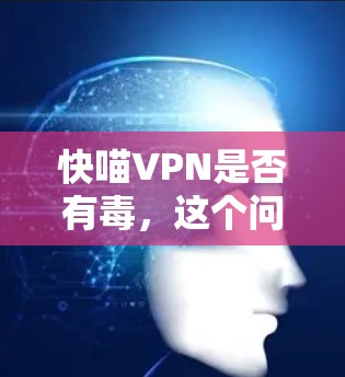 快喵VPN是否有毒,这个问题主要涉及网络安全和隐私保护。以下是对该问题的详细分析