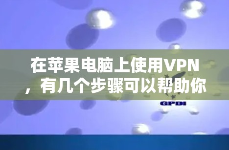 在苹果电脑上使用VPN，有几个步骤可以帮助你设置并连接到VPN服务。以下是一些常用的步骤和推荐的VPN服务