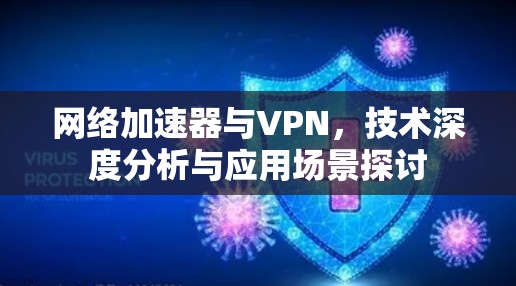 网络加速器与VPN,技术深度分析与应用场景探讨