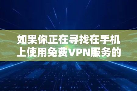 如果你正在寻找在手机上使用免费VPN服务的方法,以下是一些可能的选项和建议 如果你正在寻找在手机上使用免费VPN服务的方法,以下是一些可能的选项和建议