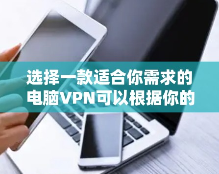 选择一款适合你需求的电脑VPN可以根据你的具体需求来决定。以下是一些常见的VPN类型和推荐