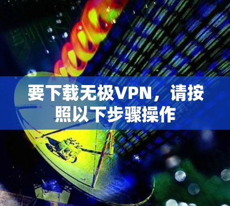 要下载无极VPN，请按照以下步骤操作