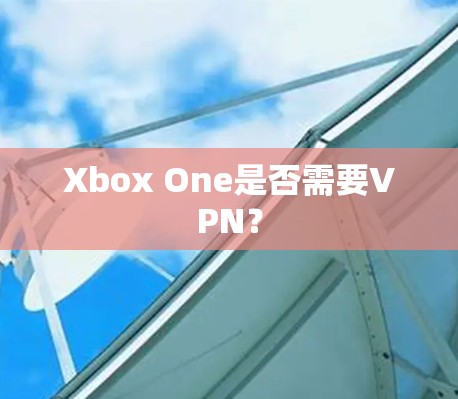 Xbox One是否需要VPN?