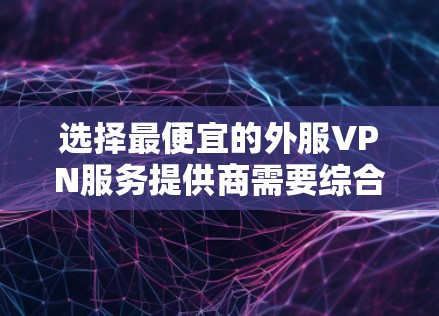 选择最便宜的外服VPN服务提供商需要综合考虑多个因素,包括价格、服务质量、支持和功能。以下是一些常见的外服VPN服务提供商和他们的定价信息(仅供参考)