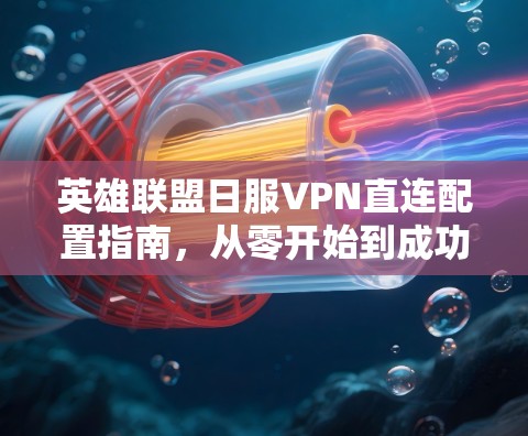 英雄联盟日服VPN直连配置指南,从零开始到成功的全流程