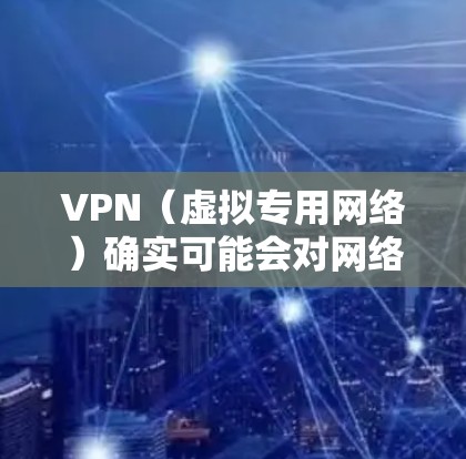 VPN(虚拟专用网络)确实可能会对网络速度产生一些影响,这主要取决于以下几个因素