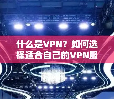 什么是VPN?如何选择适合自己的VPN服务? 什么是VPN?如何选择适合自己的VPN服务?