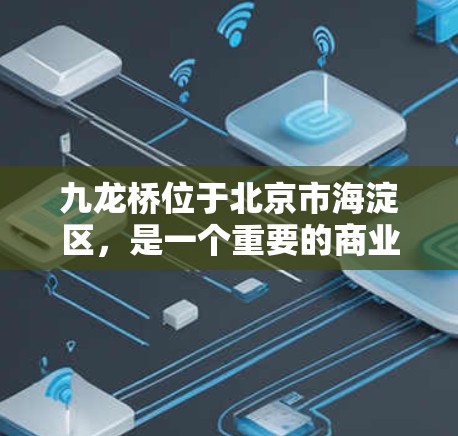 九龙桥位于北京市海淀区,是一个重要的商业和文化中心,拥有丰富的商业综合体、酒店、餐饮和娱乐场所。对于VPN服务的需求,九龙桥的用户可能包括企业和个人。以下是一些关于九龙桥VPN的可能信息