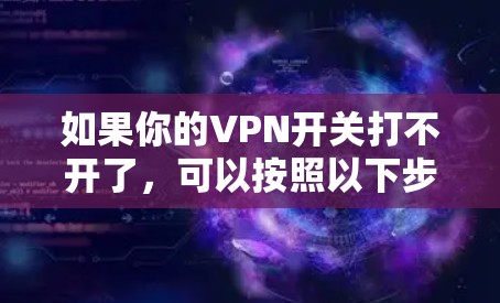 如果你的VPN开关打不开了,可以按照以下步骤进行检查和解决