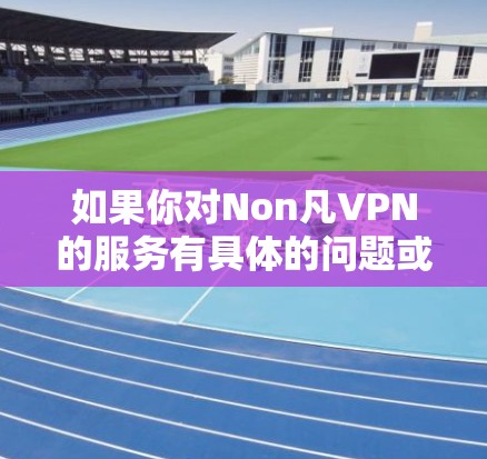 如果你对Non凡VPN的服务有具体的问题或需要进一步的信息,可以直接访问其官方网站或联系其客服获取最新动态。同时,考虑到数据隐私和网络安全的重要性,建议使用知名且可靠的VPN服务提供商