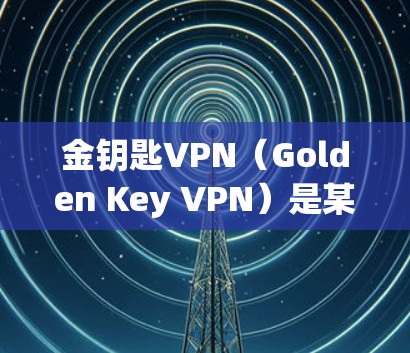 金钥匙VPN(Golden Key VPN)是某个VPN服务提供商的应用,用于提供匿名网络访问和防止网络监控等功能。以下是下载金钥匙VPN到苹果设备(如iPhone/iPad)的步骤