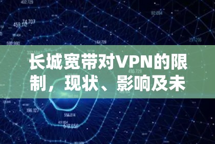 长城宽带对VPN的限制,现状、影响及未来展望 长城宽带对VPN的限制,现状、影响及未来展望