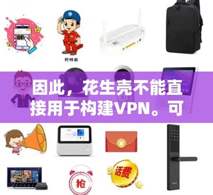 因此,花生壳不能直接用于构建VPN。可能是您的问题表述存在误解或混淆。如果您有关于网络安全或VPN的其他问题,欢迎进一步提问,我会尽力为您提供帮助 因此,花生壳不能直接用于构建VPN。可能是您的问题表述存在误解或混淆。如果您有关于网络安全或VPN的其他问题,欢迎进一步提问,我会尽力为您提供帮助
