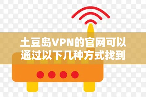 土豆岛VPN的官网可以通过以下几种方式找到