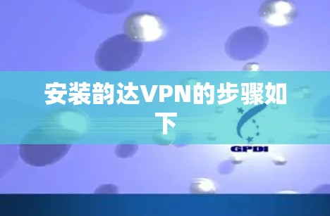 安装韵达VPN的步骤如下 安装韵达VPN的步骤如下