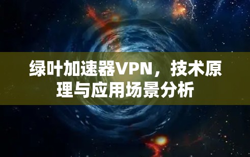 绿叶加速器VPN,技术原理与应用场景分析