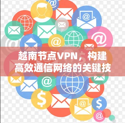 越南节点VPN,构建高效通信网络的关键技术