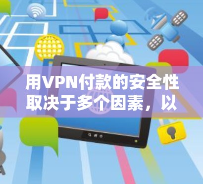 用VPN付款的安全性取决于多个因素，以下是对此问题的详细分析和总结