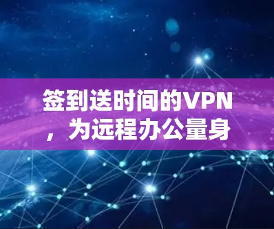 签到送时间的VPN,为远程办公量身定制灵活工作方案