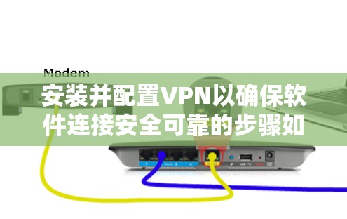 安装并配置VPN以确保软件连接安全可靠的步骤如下