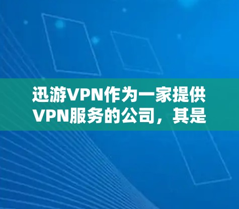 迅游VPN作为一家提供VPN服务的公司,其是否有用取决于您的具体需求和期望。以下是一些关键点,您可以根据自己的情况来判断