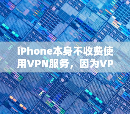 iPhone本身不收费使用VPN服务，因为VPN是通过应用程序来提供的，而不是通过设备本身。VPN服务的收费取决于你选择的VPN提供商。以下是一些常见的VPN服务及其定价信息