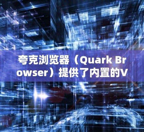 夸克浏览器(Quark Browser)提供了内置的VPN服务,这种功能可以帮助用户更好地保护隐私、匿名访问网站以及克服地理限制。以下是关于夸克浏览器VPN的一些关键点