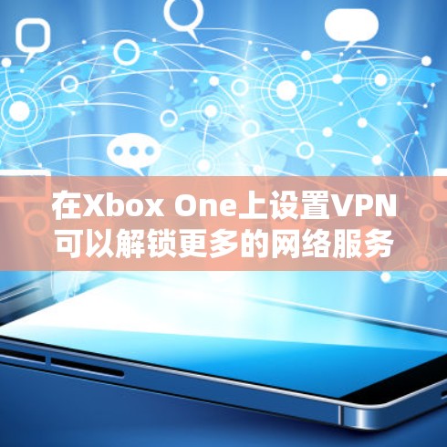 在Xbox One上设置VPN可以解锁更多的网络服务和国际版内容,但需要注意以下几点 在Xbox One上设置VPN可以解锁更多的网络服务和国际版内容,但需要注意以下几点