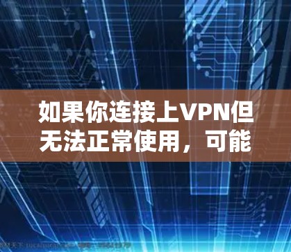 如果你连接上VPN但无法正常使用,可能有以下几个原因