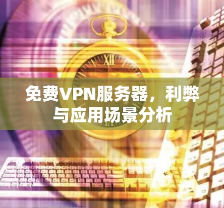 免费VPN服务器,利弊与应用场景分析