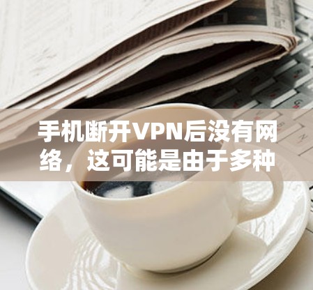 手机断开VPN后没有网络，这可能是由于多种原因导致的。以下是一步步的排查和解决方法