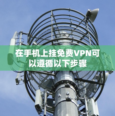 在手机上挂免费VPN可以遵循以下步骤 在手机上挂免费VPN可以遵循以下步骤