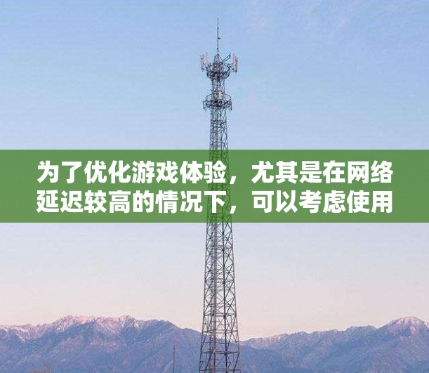 为了优化游戏体验,尤其是在网络延迟较高的情况下,可以考虑使用VPN来减少连接延迟并加速游戏。以下是详细的解决方案