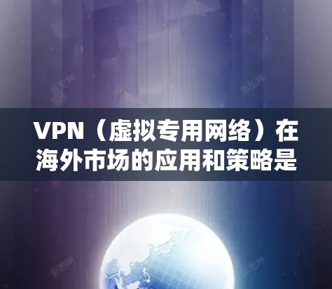 VPN（虚拟专用网络）在海外市场的应用和策略是一个复杂而广泛的话题，涉及跨国企业、国际化服务、数据隐私保护以及法律合规等多个方面。以下是一些关于VPN在海外市场的主要应用和策略