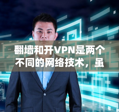 翻墙和开VPN是两个不同的网络技术，虽然都可以用来绕过网络限制，但它们的实现方式和用途有所不同。以下是对这两种技术的详细比较