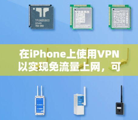 在iPhone上使用VPN以实现免流量上网，可以遵循以下步骤