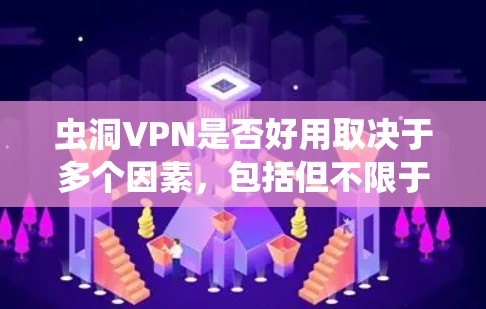 虫洞VPN是否好用取决于多个因素,包括但不限于连接速度、隐私保护、服务器覆盖范围、用户体验和客户端功能等。以下是虫洞VPN的一些关键点