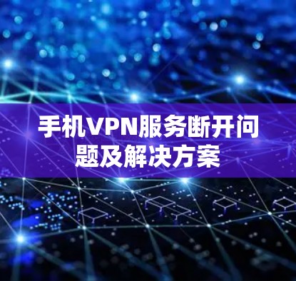 手机VPN服务断开问题及解决方案