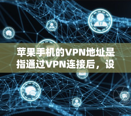 苹果手机的VPN地址是指通过VPN连接后,设备连接到服务器的IP地址。以下是详细的步骤和解释