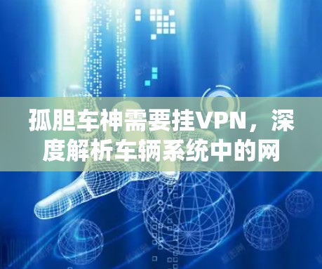 孤胆车神需要挂VPN,深度解析车辆系统中的网络安全与隐私防护 孤胆车神需要挂VPN,深度解析车辆系统中的网络安全与隐私防护