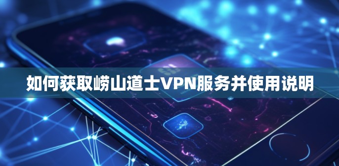 如何获取崂山道士VPN服务并使用说明