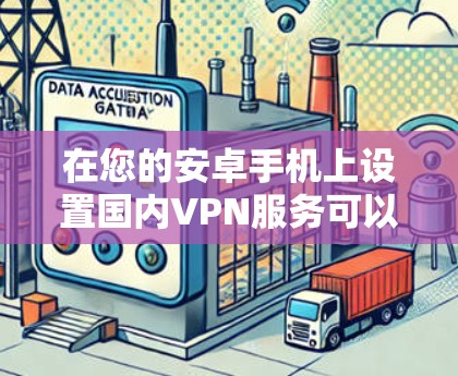 在您的安卓手机上设置国内VPN服务可以遵循以下步骤 在您的安卓手机上设置国内VPN服务可以遵循以下步骤