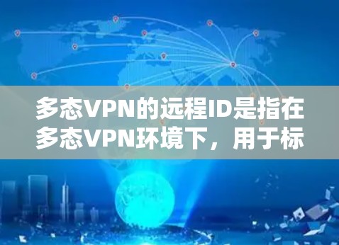 多态VPN的远程ID是指在多态VPN环境下,用于标识和管理远程连接的唯一标识符。它在身份验证、安全管理和权限控制中起着关键作用。以下是关于多态VPN远程ID的详细分析