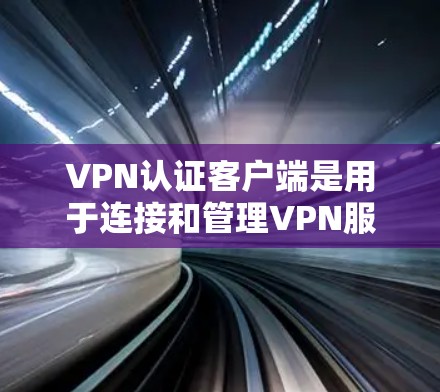 VPN认证客户端是用于连接和管理VPN服务的软件程序,允许用户安全地访问网络资源。以下是几种常见的VPN认证客户端及其简要说明 VPN认证客户端是用于连接和管理VPN服务的软件程序,允许用户安全地访问网络资源。以下是几种常见的VPN认证客户端及其简要说明