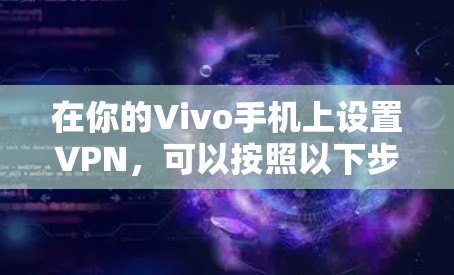 在你的Vivo手机上设置VPN,可以按照以下步骤操作 在你的Vivo手机上设置VPN,可以按照以下步骤操作