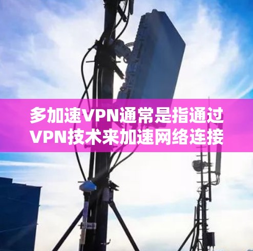 多加速VPN通常是指通过VPN技术来加速网络连接,可能是为了提高数据传输速度或减少延迟。关于多加速VPN是否免费,以下是一些可能的信息和建议 多加速VPN通常是指通过VPN技术来加速网络连接,可能是为了提高数据传输速度或减少延迟。关于多加速VPN是否免费,以下是一些可能的信息和建议
