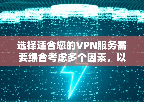 选择适合您的VPN服务需要综合考虑多个因素,以下是根据您的需求总结出的建议