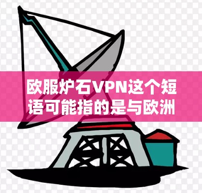 欧服炉石VPN这个短语可能指的是与欧洲服装行业相关的VPN服务,或者是指某种特定的VPN应用,具体含义可能需要更多的上下文来确定。以下是一些可能的解释和相关信息